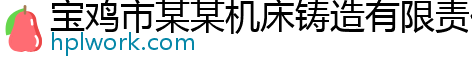 宝鸡市某某机床铸造有限责任公司